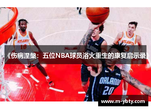 《伤病涅槃：五位NBA球员浴火重生的康复启示录》